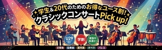 学生＆20代のためのお得なユース割！クラシックコンサートPick Up！