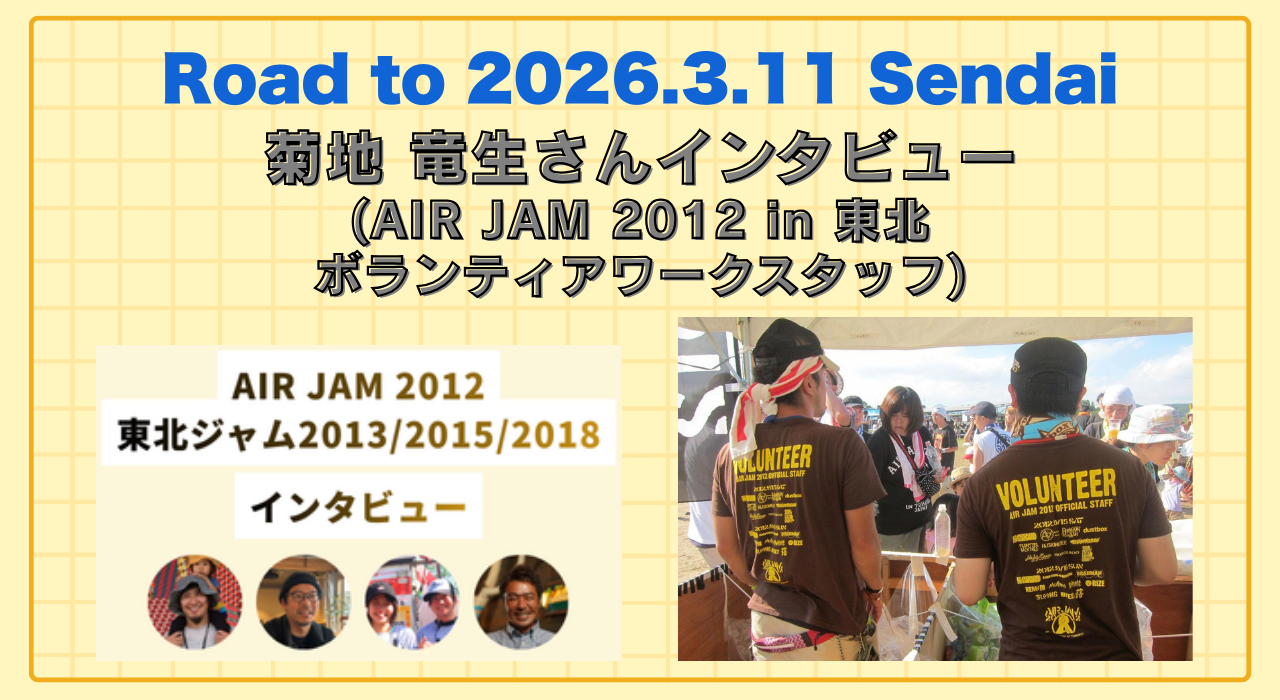 菊地 竜生さんインタビュー(AIR JAM 2012 in 東北 ボランティアワークスタッフ) | Road to 2026.3.11 Sendai